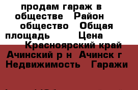продам гараж в 18 обществе › Район ­ 18общество › Общая площадь ­ 24 › Цена ­ 120 000 - Красноярский край, Ачинский р-н, Ачинск г. Недвижимость » Гаражи   